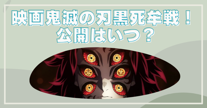 映画鬼滅の刃の黒死牟戦はいつ！ファンの反応とトラウマな理由のブログアイキャッチ