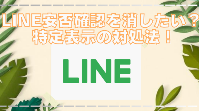 LINE安否確認が特定の人だけ表示？気まずい相手が押した理由と消し方！のブログアイキャッチ