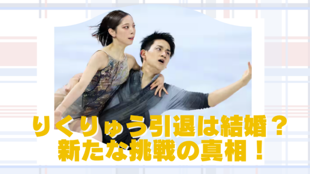 りくりゅう引退の理由は結婚？新しいことに挑戦の真相を考察！のブログアイキャッチ