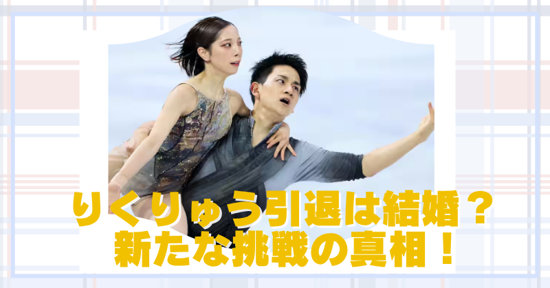 りくりゅう引退の理由は結婚？新しいことに挑戦の真相を考察！のブログアイキャッチ